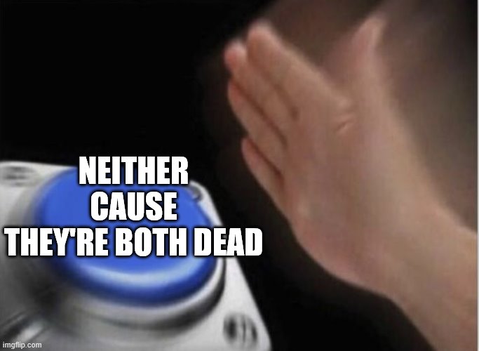 slap that button | NEITHER CAUSE THEY'RE BOTH DEAD | image tagged in slap that button | made w/ Imgflip meme maker