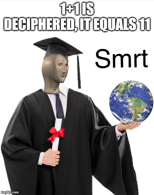 Stonks smrt meme | 1+1 IS DECIPHERED, IT EQUALS 11 | image tagged in meme man smart | made w/ Imgflip meme maker