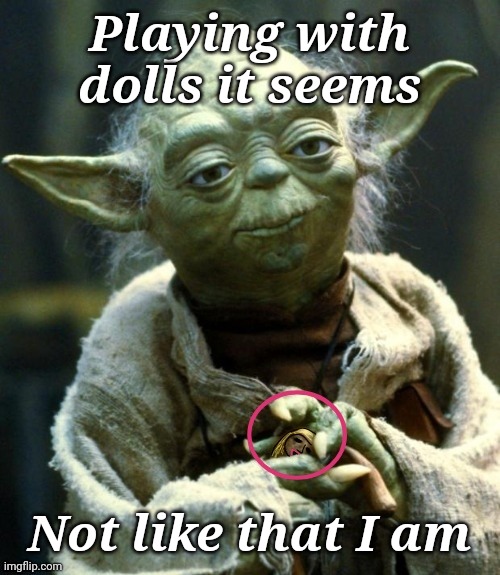 Yoda with a Doll | Playing with dolls it seems; Not like that I am | image tagged in star wars yoda,doll,yoda | made w/ Imgflip meme maker