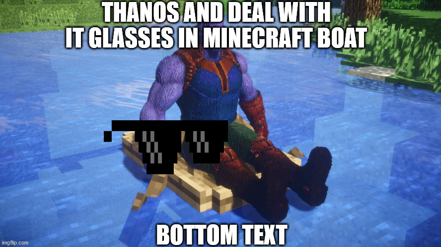 Thanos In Minecraft Boat With Deal With It Glasses | THANOS AND DEAL WITH IT GLASSES IN MINECRAFT BOAT; BOTTOM TEXT | image tagged in one of those no context memes i think thats what they are called idk,pokemon deal with it,thanos | made w/ Imgflip meme maker