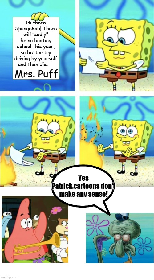 How can there be fire under water? | Hi there SpongeBob! There will "sadly" be no boating school this year, so better try driving by yourself and then die. Mrs. Puff; Yes Patrick,cartoons don't make any sense! | image tagged in spongebob burning paper,no sense,is mayonnaise an instrument | made w/ Imgflip meme maker