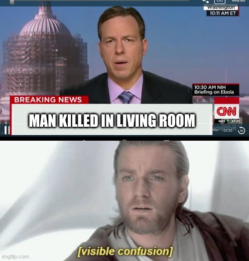MAN KILLED IN LIVING ROOM | image tagged in cnn breaking news template,visible confusion,living,room,living room,confused | made w/ Imgflip meme maker