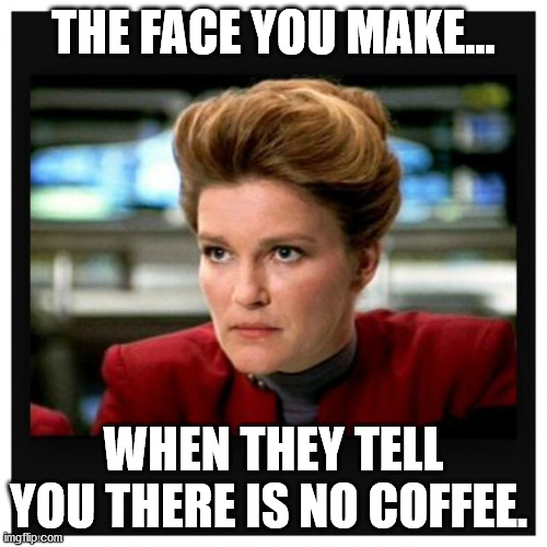 Janeway Angry Face | THE FACE YOU MAKE... WHEN THEY TELL YOU THERE IS NO COFFEE. | image tagged in janeway angry face | made w/ Imgflip meme maker