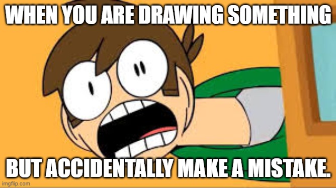 When you are drawing something but accidentally make a mistake. | WHEN YOU ARE DRAWING SOMETHING; BUT ACCIDENTALLY MAKE A MISTAKE. | image tagged in eddsworld | made w/ Imgflip meme maker