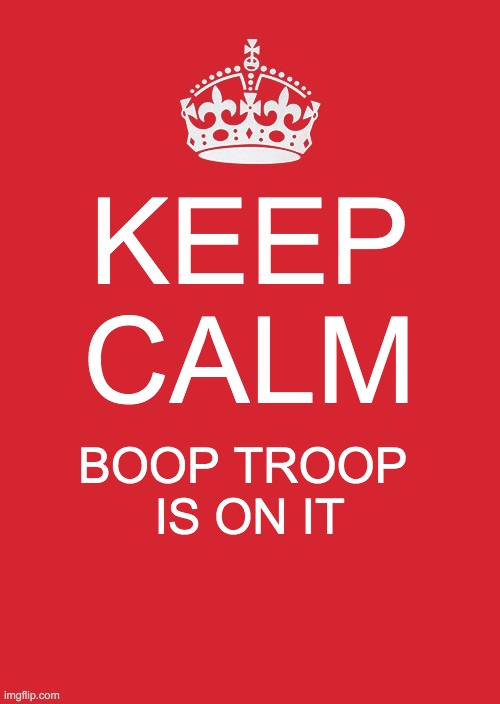 Keep Calm And Carry On Red Meme | KEEP CALM; BOOP TROOP 
IS ON IT | image tagged in memes,keep calm and carry on red | made w/ Imgflip meme maker