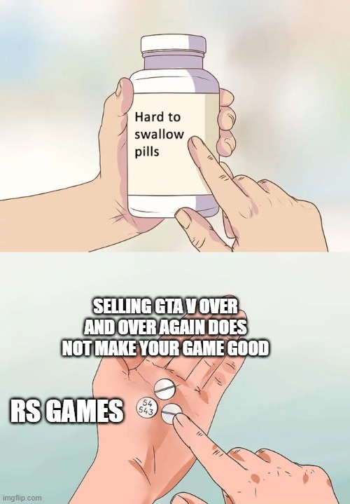 gta v be like | SELLING GTA V OVER AND OVER AGAIN DOES NOT MAKE YOUR GAME GOOD; RS GAMES | image tagged in memes,hard to swallow pills | made w/ Imgflip meme maker