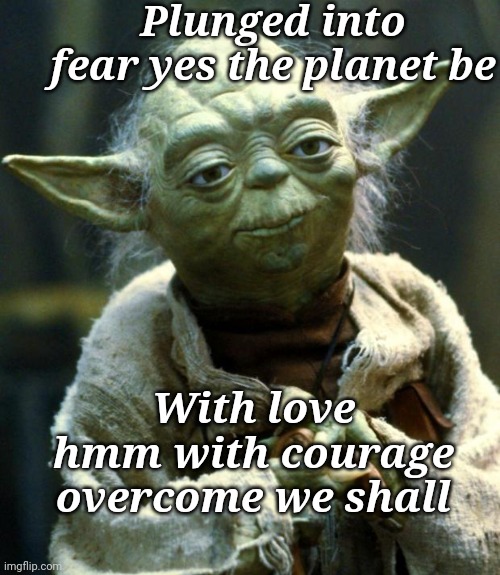 Yoda Wins | Plunged into fear yes the planet be; With love hmm with courage overcome we shall | image tagged in memes,star wars yoda,love,courage,fear | made w/ Imgflip meme maker