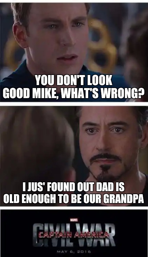Marvel Civil War 1 | YOU DON'T LOOK GOOD MIKE, WHAT'S WRONG? I JUS' FOUND OUT DAD IS OLD ENOUGH TO BE OUR GRANDPA | image tagged in memes,marvel civil war 1 | made w/ Imgflip meme maker