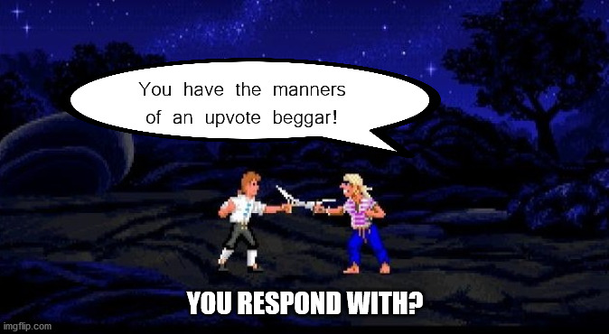 Remember insult sword fighting. You get insulted by your opponent and must have a proper come-back | You have the manners of an upvote beggar! YOU RESPOND WITH? | made w/ Imgflip meme maker