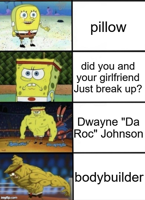 me describing this |  pillow; did you and your girlfriend Just break up? Dwayne "Da Roc" Johnson; bodybuilder | image tagged in spongebob strength | made w/ Imgflip meme maker