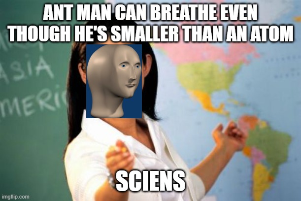 Meme man | ANT MAN CAN BREATHE EVEN THOUGH HE'S SMALLER THAN AN ATOM; SCIENS | image tagged in memes,unhelpful high school teacher | made w/ Imgflip meme maker