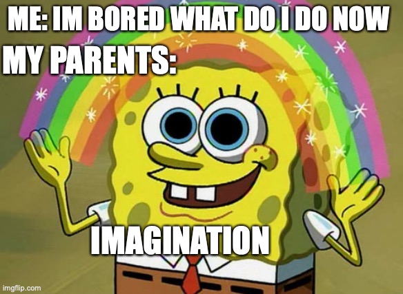 oof | ME: IM BORED WHAT DO I DO NOW; MY PARENTS:; IMAGINATION | image tagged in memes,imagination spongebob | made w/ Imgflip meme maker