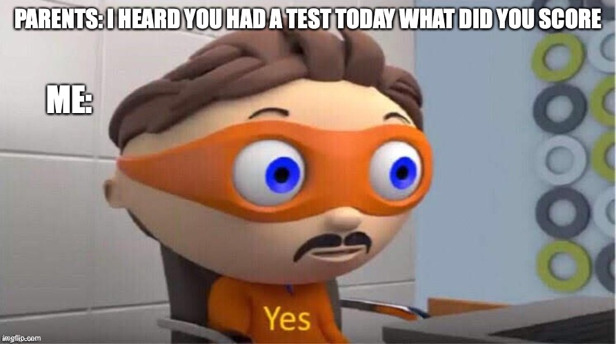 yes | PARENTS: I HEARD YOU HAD A TEST TODAY WHAT DID YOU SCORE; ME: | image tagged in protegent yes | made w/ Imgflip meme maker