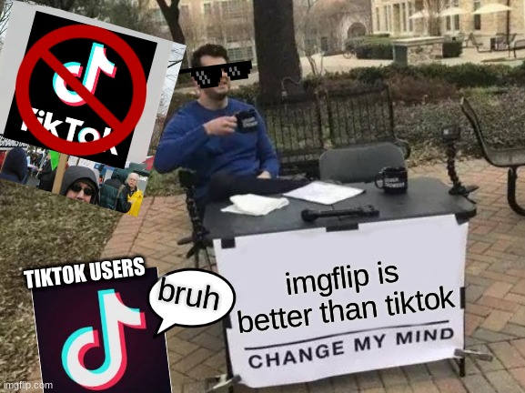 IMGFLIP IS BETTER THAN TIKTOK | TIKTOK USERS; imgflip is better than tiktok; bruh | image tagged in memes,change my mind | made w/ Imgflip meme maker