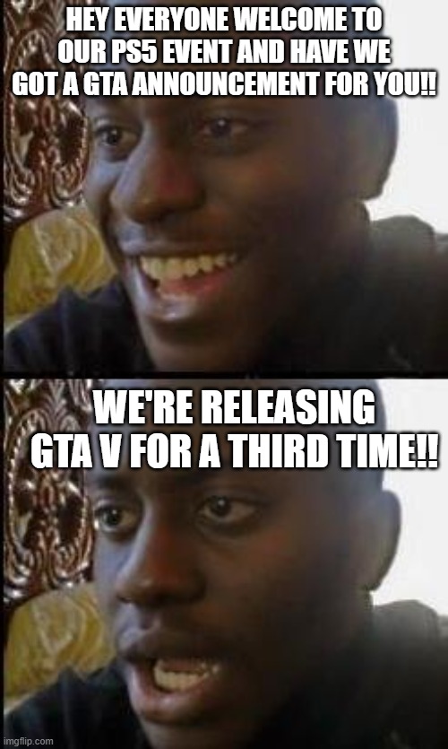 Why You Do This | HEY EVERYONE WELCOME TO OUR PS5 EVENT AND HAVE WE GOT A GTA ANNOUNCEMENT FOR YOU!! WE'RE RELEASING GTA V FOR A THIRD TIME!! | image tagged in disappointed black guy | made w/ Imgflip meme maker