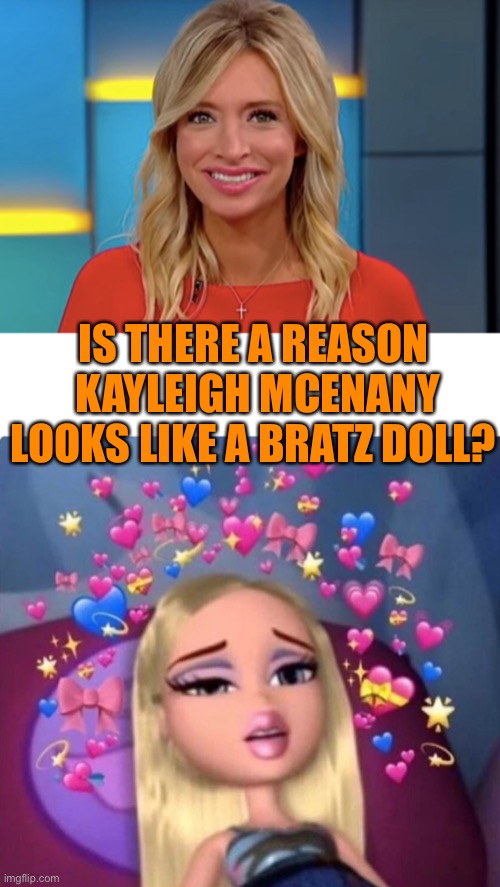 What’s up with that plastic looking Press secretary | IS THERE A REASON  KAYLEIGH MCENANY LOOKS LIKE A BRATZ DOLL? | image tagged in bratz,donald trump,plastic,look,funny,funny memes | made w/ Imgflip meme maker