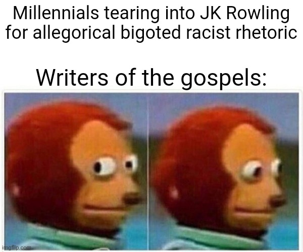 Monkey Puppet | Millennials tearing into JK Rowling for allegorical bigoted racist rhetoric; Writers of the gospels: | image tagged in memes,monkey puppet | made w/ Imgflip meme maker