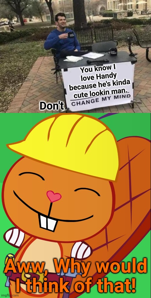 You know I love Handy because he's kinda cute lookin man. Don't; Aww, Why would I think of that! | image tagged in memes,change my mind,happy handy htf,happy tree friends,dont change my mind,cute animals | made w/ Imgflip meme maker