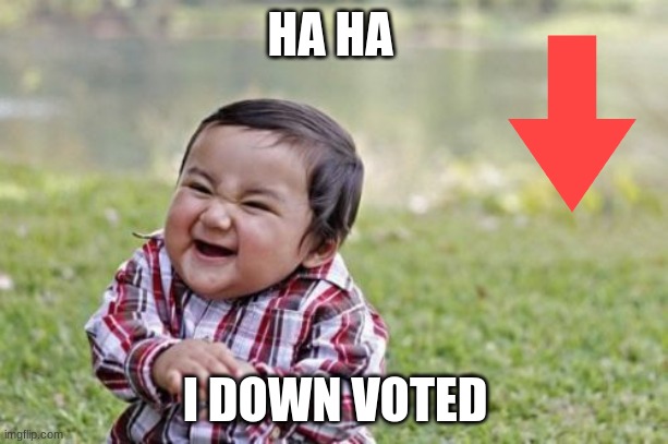 Evil Toddler Meme | HA HA I DOWN VOTED | image tagged in memes,evil toddler | made w/ Imgflip meme maker