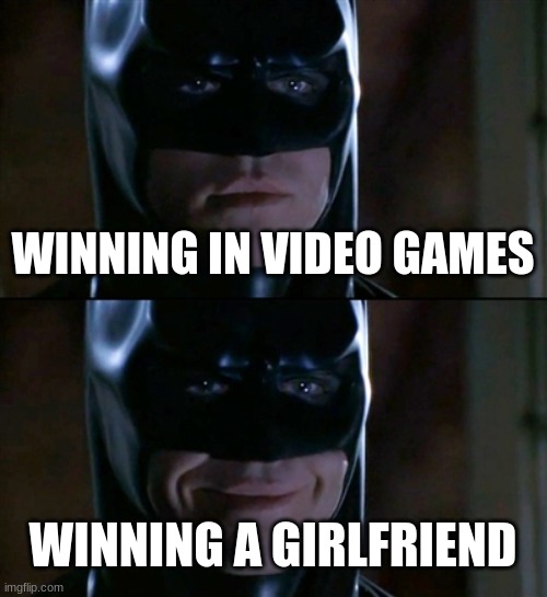 Nothing but the truth. | WINNING IN VIDEO GAMES; WINNING A GIRLFRIEND | image tagged in memes,batman smiles,life,video games | made w/ Imgflip meme maker