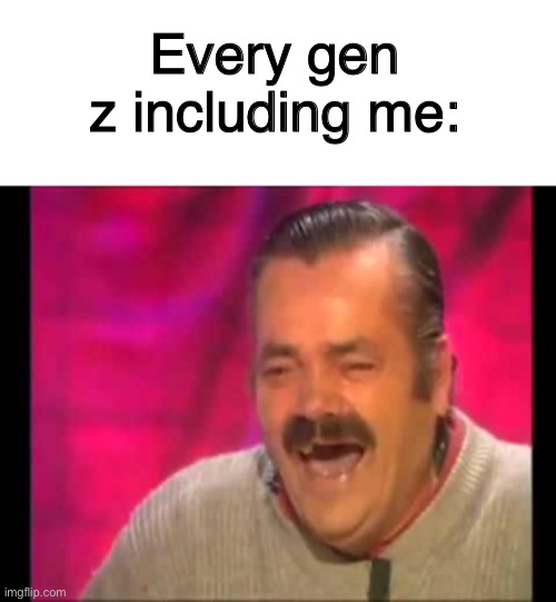 Every gen z including me: | image tagged in spanish guy laughing,template | made w/ Imgflip meme maker