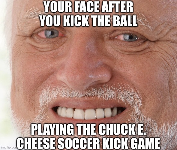 Classic Chuck E. Cheese soccer kick game | YOUR FACE AFTER YOU KICK THE BALL; PLAYING THE CHUCK E. CHEESE SOCCER KICK GAME | image tagged in memes,hide the pain harold,chuck e cheese,funny,soccer,kick | made w/ Imgflip meme maker