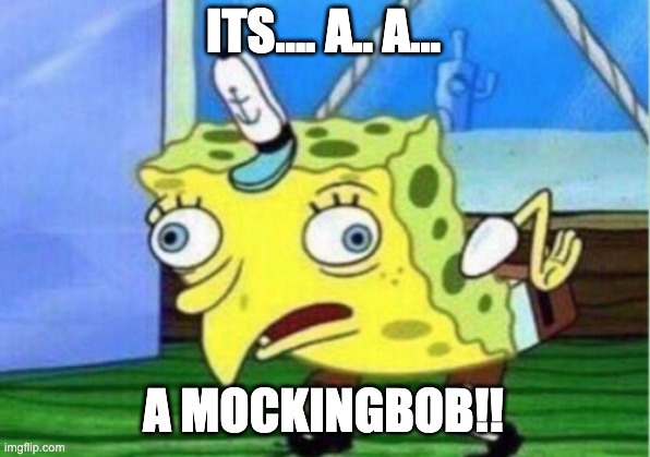 ITS.... A.. A... A MOCKINGBOB!! | image tagged in memes,mocking spongebob | made w/ Imgflip meme maker