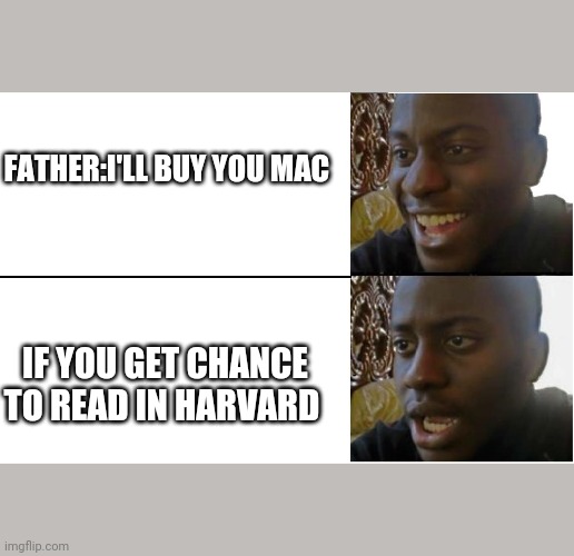 Mac | FATHER:I'LL BUY YOU MAC; IF YOU GET CHANCE TO READ IN HARVARD | image tagged in disappointed black guy | made w/ Imgflip meme maker