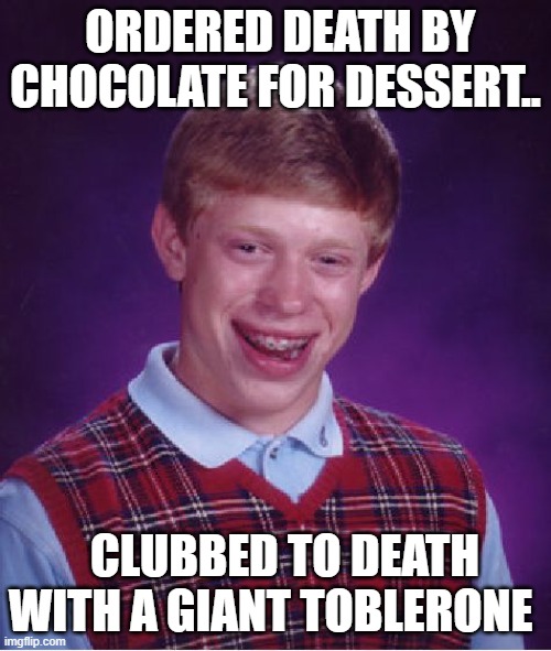 Bad Luck Brian Meme | ORDERED DEATH BY CHOCOLATE FOR DESSERT.. CLUBBED TO DEATH WITH A GIANT TOBLERONE | image tagged in memes,bad luck brian | made w/ Imgflip meme maker