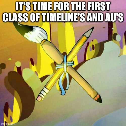 IT'S TIME FOR THE FIRST CLASS OF TIMELINE'S AND AU'S | made w/ Imgflip meme maker