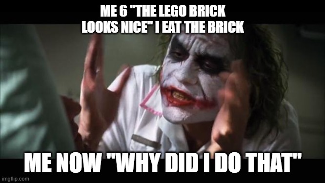 And everybody loses their minds | ME 6 "THE LEGO BRICK LOOKS NICE" I EAT THE BRICK; ME NOW "WHY DID I DO THAT" | image tagged in memes,and everybody loses their minds | made w/ Imgflip meme maker