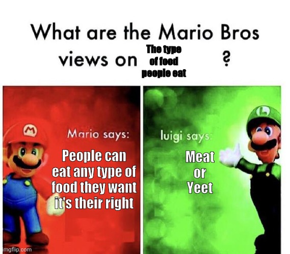 Mario Bros Views | The type of food people eat; Meat or Yeet; People can eat any type of food they want it's their right | image tagged in mario bros views | made w/ Imgflip meme maker