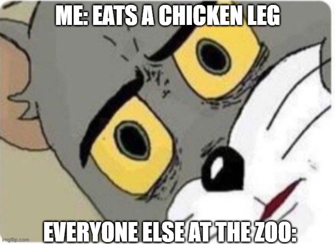 Tom and Jerry meme | ME: EATS A CHICKEN LEG; EVERYONE ELSE AT THE ZOO: | image tagged in tom and jerry meme | made w/ Imgflip meme maker