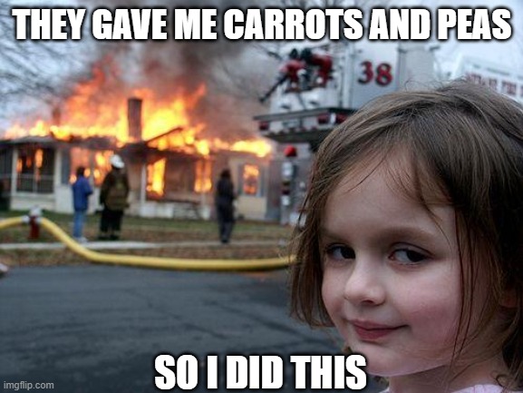 karma | THEY GAVE ME CARROTS AND PEAS; SO I DID THIS | image tagged in memes,disaster girl,me irl | made w/ Imgflip meme maker