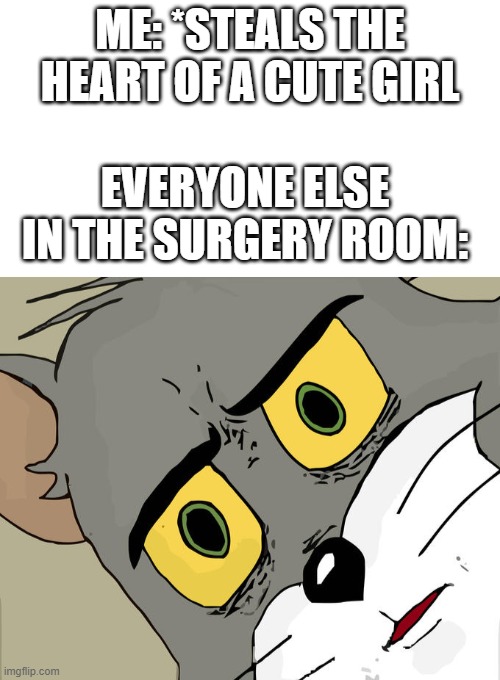 ME: *STEALS THE HEART OF A CUTE GIRL; EVERYONE ELSE IN THE SURGERY ROOM: | image tagged in starter pack,memes,unsettled tom | made w/ Imgflip meme maker