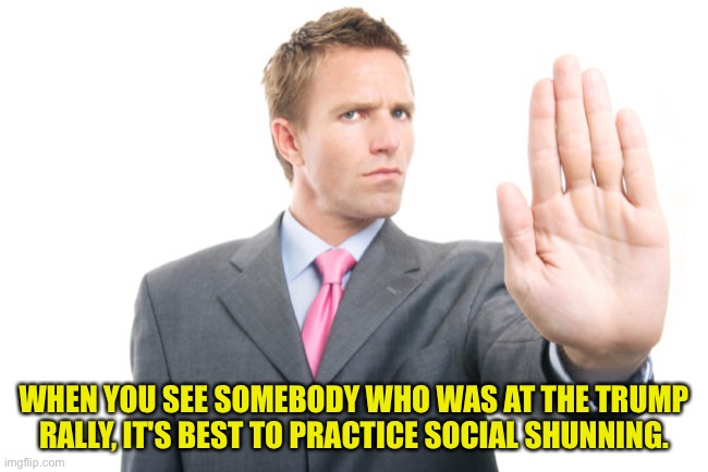 Stay away from me! | WHEN YOU SEE SOMEBODY WHO WAS AT THE TRUMP RALLY, IT'S BEST TO PRACTICE SOCIAL SHUNNING. | image tagged in shunning | made w/ Imgflip meme maker