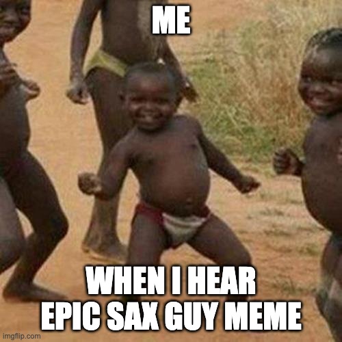 Epic Sax Boy | ME; WHEN I HEAR EPIC SAX GUY MEME | image tagged in memes,third world success kid | made w/ Imgflip meme maker