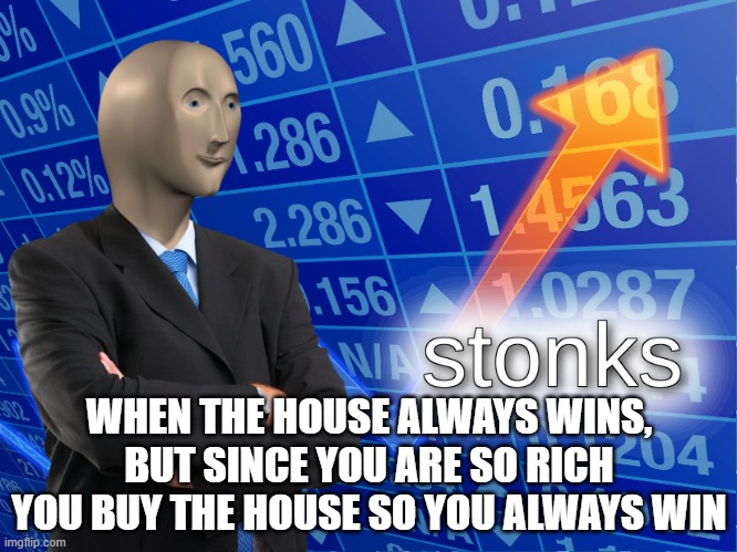 that is not exactly how it works | WHEN THE HOUSE ALWAYS WINS, BUT SINCE YOU ARE SO RICH YOU BUY THE HOUSE SO YOU ALWAYS WIN | image tagged in stonks | made w/ Imgflip meme maker