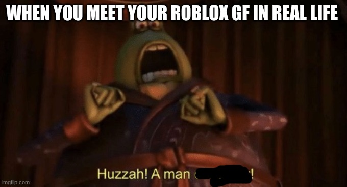 Them 40 year olds | WHEN YOU MEET YOUR ROBLOX GF IN REAL LIFE | image tagged in a man of quality | made w/ Imgflip meme maker