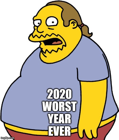 Comic Book Guy |  2020
WORST
YEAR
EVER | image tagged in memes,comic book guy | made w/ Imgflip meme maker