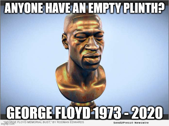George Floyd statue | ANYONE HAVE AN EMPTY PLINTH? GEORGE FLOYD 1973 - 2020 | image tagged in george floyd blm,blacklivesmatter,black lives matter,winston churchill,blm,statue bust | made w/ Imgflip meme maker