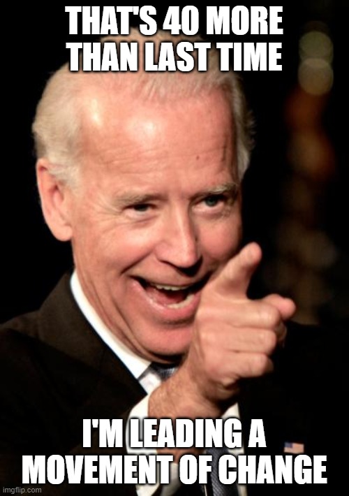 Smilin Biden Meme | THAT'S 40 MORE THAN LAST TIME I'M LEADING A MOVEMENT OF CHANGE | image tagged in memes,smilin biden | made w/ Imgflip meme maker
