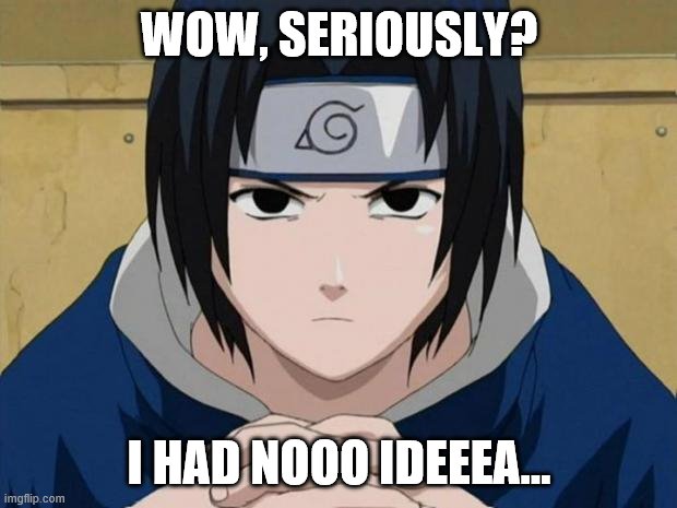 Naruto Sasuke | WOW, SERIOUSLY? I HAD NOOO IDEEEA... | image tagged in naruto sasuke | made w/ Imgflip meme maker