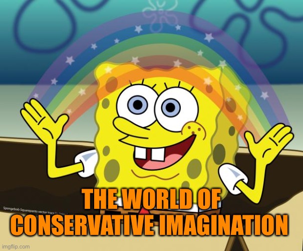 Spongebob, no one cares | THE WORLD OF CONSERVATIVE IMAGINATION | image tagged in spongebob no one cares | made w/ Imgflip meme maker