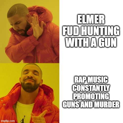 Drake Blank | ELMER FUD HUNTING WITH A GUN; RAP MUSIC CONSTANTLY PROMOTING GUNS AND MURDER | image tagged in drake blank | made w/ Imgflip meme maker