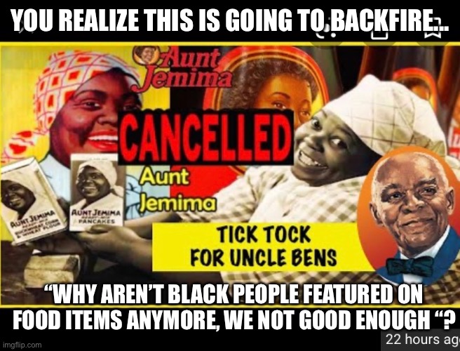 Save our black spokespeople | YOU REALIZE THIS IS GOING TO BACKFIRE... “WHY AREN’T BLACK PEOPLE FEATURED ON FOOD ITEMS ANYMORE, WE NOT GOOD ENOUGH “? | image tagged in black,icons | made w/ Imgflip meme maker