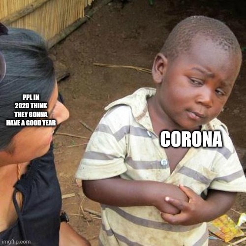 Third World Skeptical Kid | CORONA; PPL IN 2020 THINK THEY GONNA HAVE A GOOD YEAR | image tagged in memes,third world skeptical kid | made w/ Imgflip meme maker