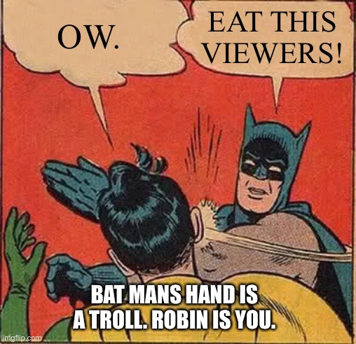 Batman Slapping Robin | OW. EAT THIS VIEWERS! BAT MANS HAND IS A TROLL. ROBIN IS YOU. | image tagged in memes,batman slapping robin | made w/ Imgflip meme maker