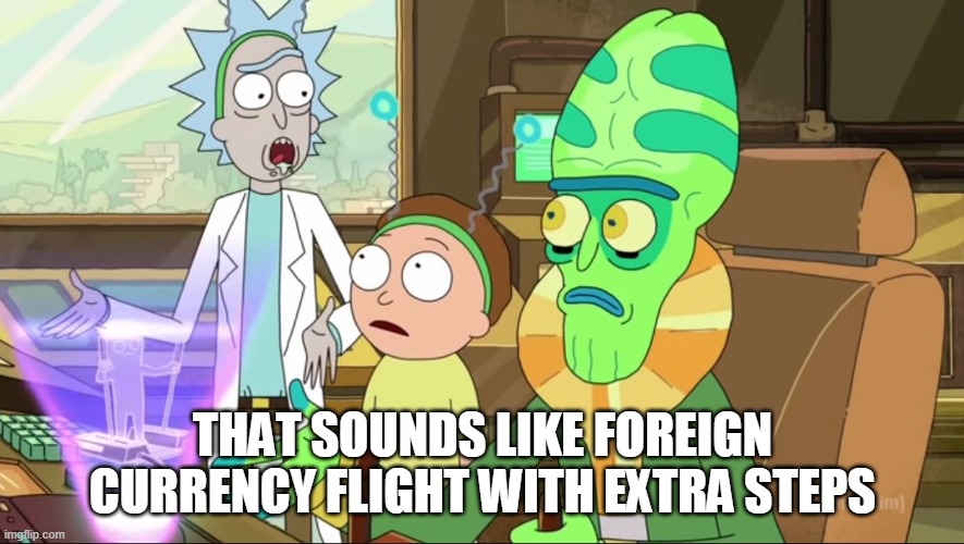 rick and morty-extra steps | THAT SOUNDS LIKE FOREIGN CURRENCY FLIGHT WITH EXTRA STEPS | image tagged in rick and morty-extra steps | made w/ Imgflip meme maker