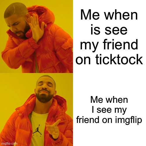 Drake Hotline Bling Meme | Me when is see my friend on ticktock; Me when I see my friend on imgflip | image tagged in memes,drake hotline bling | made w/ Imgflip meme maker